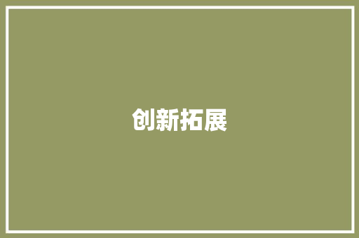 创新拓展，共筑美好家园_小区拓展营销计划介绍