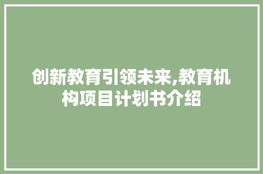 创新教育引领未来,教育机构项目计划书介绍