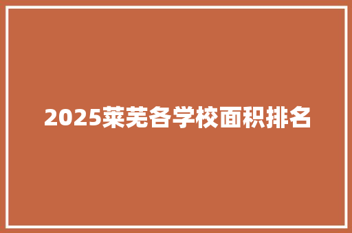 2025莱芜各学校面积排名 简历范文