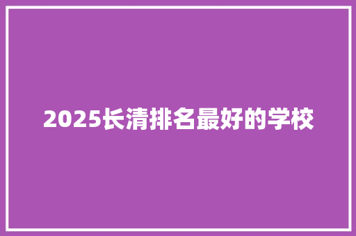 2025长清排名最好的学校 散文范文