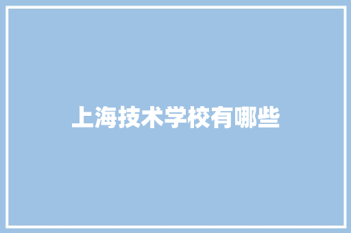 上海技术学校有哪些 记叙文范文