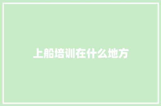 上船培训在什么地方 演讲稿范文