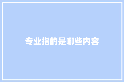 专业指的是哪些内容 应用文范文
