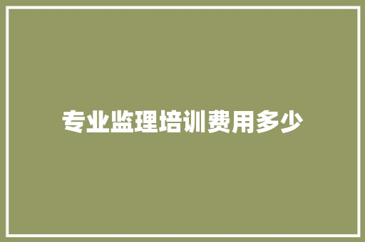 专业监理培训费用多少 演讲稿范文
