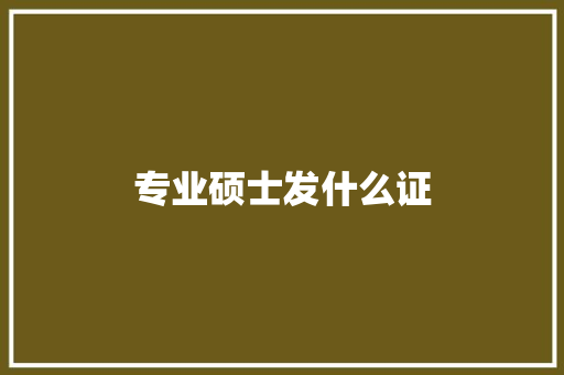 专业硕士发什么证 说明文范文