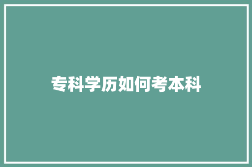 专科学历如何考本科 演讲稿范文