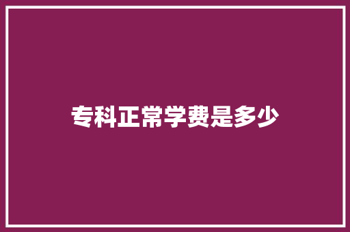 专科正常学费是多少 记叙文范文
