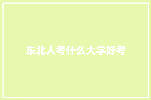 东北人考什么大学好考 简历范文