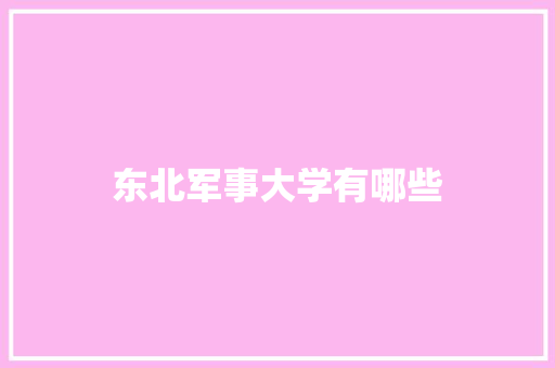 东北军事大学有哪些 简历范文