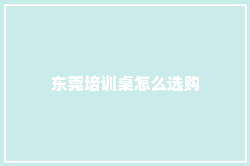 东莞培训桌怎么选购 应用文范文