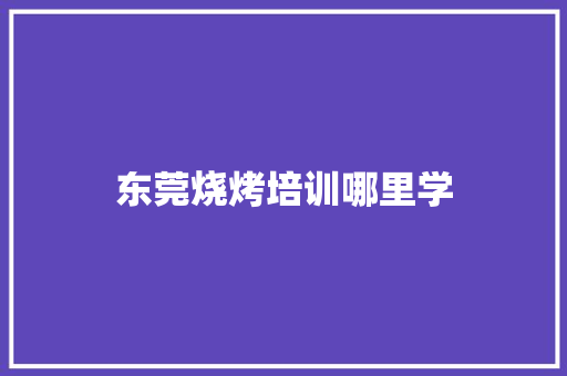 东莞烧烤培训哪里学