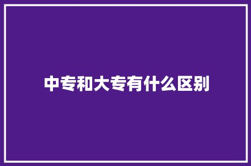 中专和大专有什么区别