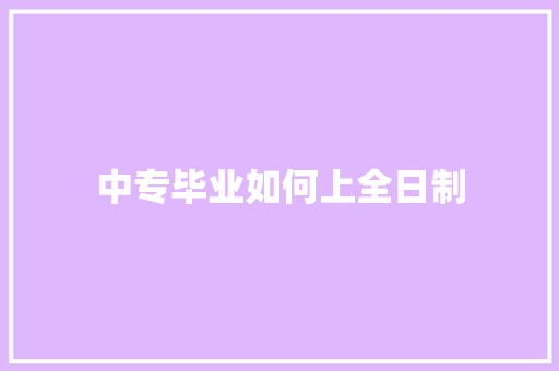 中专毕业如何上全日制