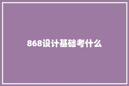 868设计基础考什么