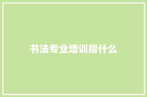书法专业培训指什么