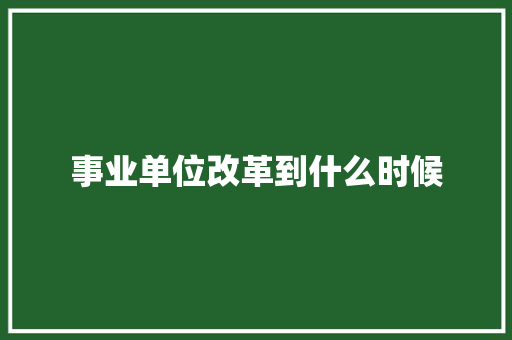 事业单位改革到什么时候