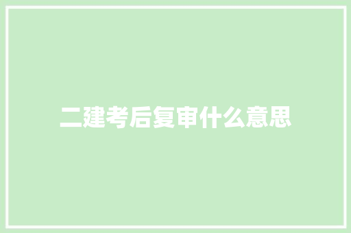 二建考后复审什么意思