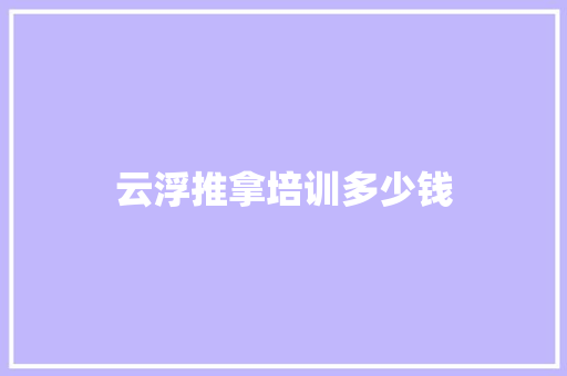 云浮推拿培训多少钱 记叙文范文