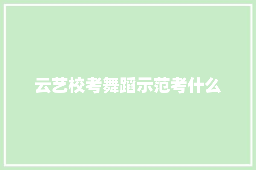 云艺校考舞蹈示范考什么 记叙文范文