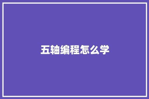 五轴编程怎么学 记叙文范文