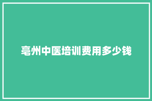 亳州中医培训费用多少钱