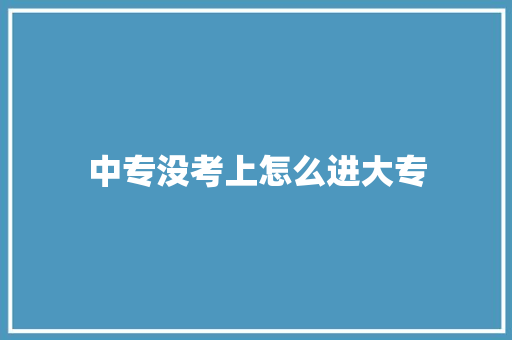 中专没考上怎么进大专