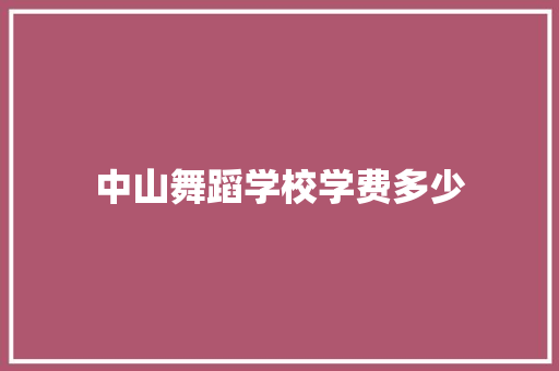 中山舞蹈学校学费多少 散文范文