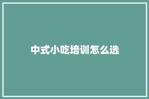中式小吃培训怎么选