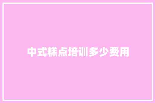 中式糕点培训多少费用