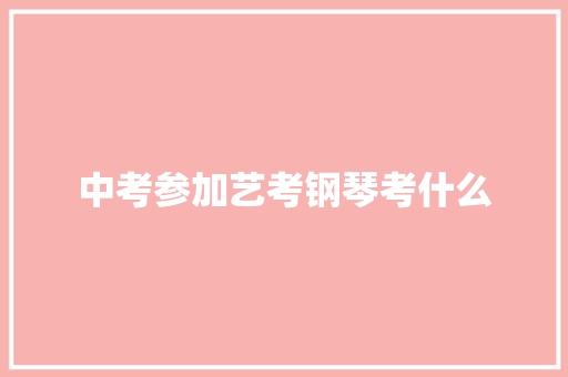 中考参加艺考钢琴考什么