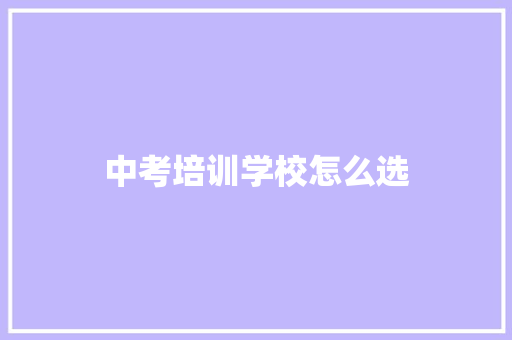 中考培训学校怎么选 散文范文