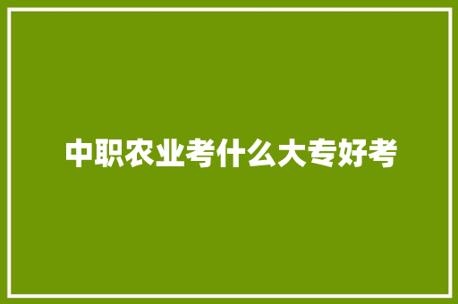 中职农业考什么大专好考 演讲稿范文