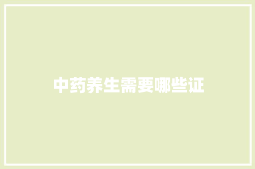 中药养生需要哪些证