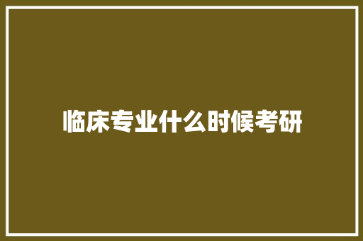 临床专业什么时候考研