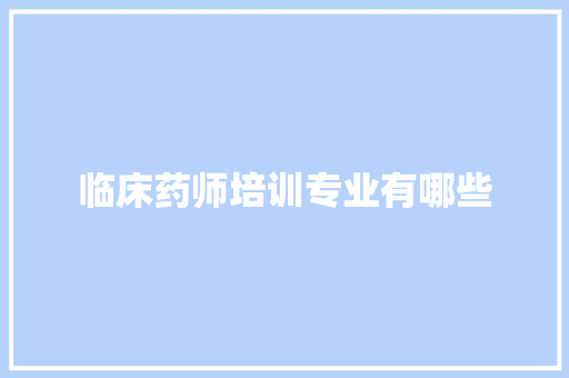 临床药师培训专业有哪些