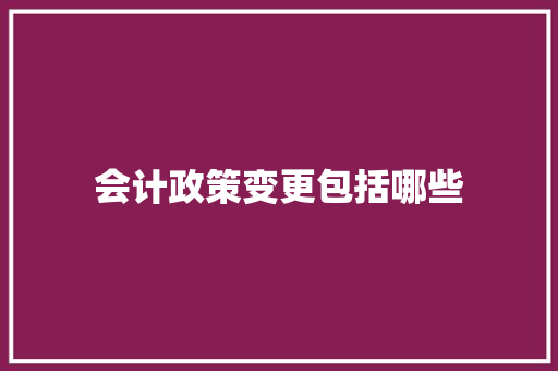 会计政策变更包括哪些