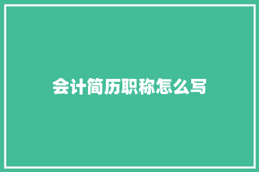 会计简历职称怎么写 求职信范文