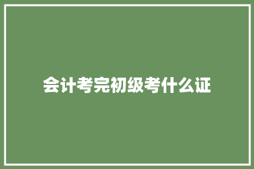 会计考完初级考什么证 求职信范文
