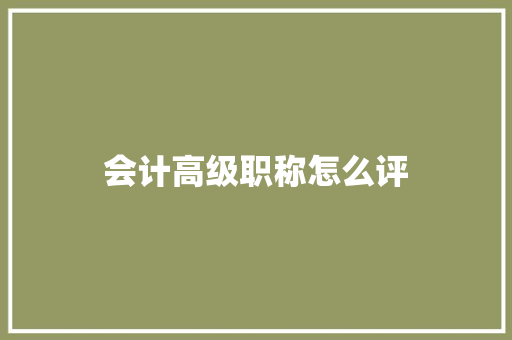 会计高级职称怎么评 应用文范文