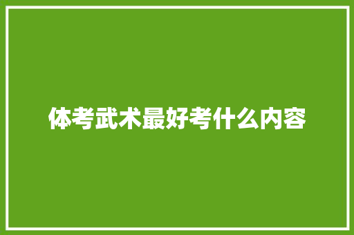 体考武术最好考什么内容 应用文范文