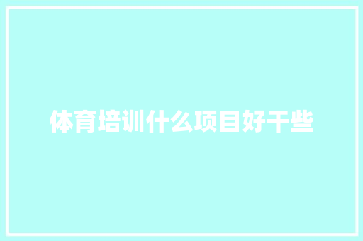 体育培训什么项目好干些 散文范文