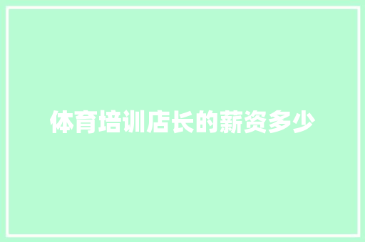 体育培训店长的薪资多少 商业计划书范文