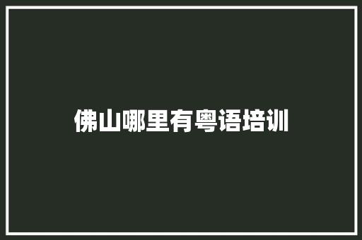 佛山哪里有粤语培训 诗歌范文