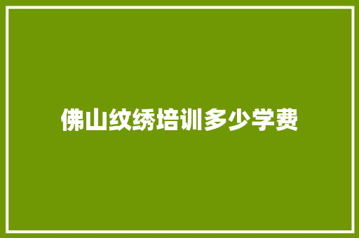 佛山纹绣培训多少学费 演讲稿范文
