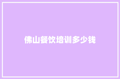 佛山餐饮培训多少钱 说明文范文