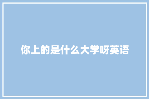 你上的是什么大学呀英语 诗歌范文