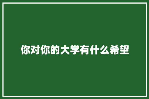 你对你的大学有什么希望 诗歌范文