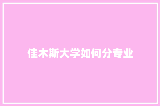 佳木斯大学如何分专业