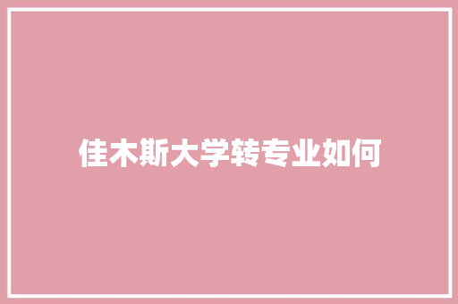 佳木斯大学转专业如何