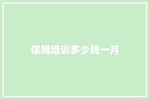 保姆培训多少钱一月 应用文范文
